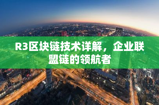 R3区块链技术详解，企业联盟链的领航者-第1张图片-智财锋资讯网