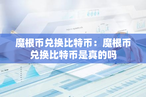 魔根币兑换比特币:魔根币兑换比特币是真的吗-第1张图片-智财锋资讯网 魔根币兑换比特币:魔根币兑换比特币是真的吗-第1张图片-智财锋资讯网
