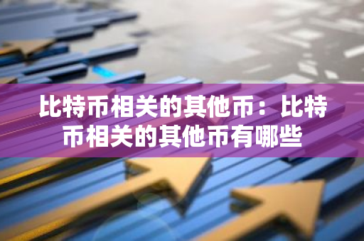 比特币相关的其他币：比特币相关的其他币有哪些-第1张图片-智财锋资讯网