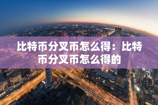 比特币分叉币怎么得：比特币分叉币怎么得的-第1张图片-智财锋资讯网