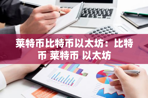 莱特币比特币以太坊：比特币 莱特币 以太坊-第1张图片-智财锋资讯网