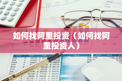 如何找阿里投资（如何找阿里投资人）-第1张图片-智财锋资讯网