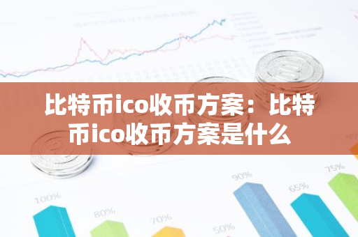 比特币ico收币方案：比特币ico收币方案是什么-第1张图片-智财锋资讯网