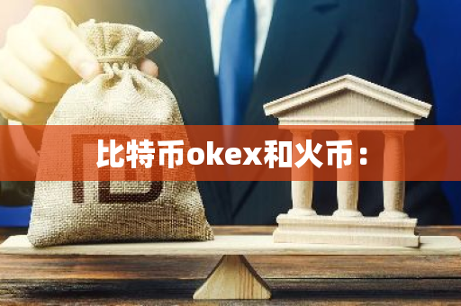 比特币okex和火币:-第1张图片-智财锋资讯网 比特币okex和火币:-第1张图片-智财锋资讯网