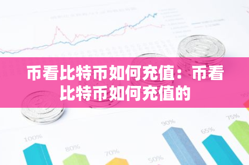 币看比特币如何充值：币看比特币如何充值的-第1张图片-智财锋资讯网