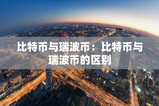 比特币与瑞波币：比特币与瑞波币的区别