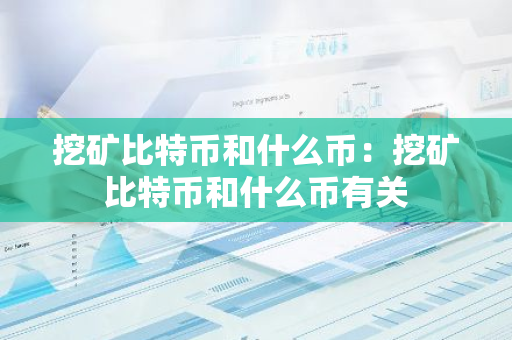 挖矿比特币和什么币：挖矿比特币和什么币有关-第1张图片-智财锋资讯网