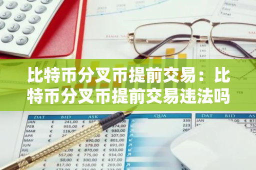 比特币分叉币提前交易：比特币分叉币提前交易违法吗-第1张图片-智财锋资讯网