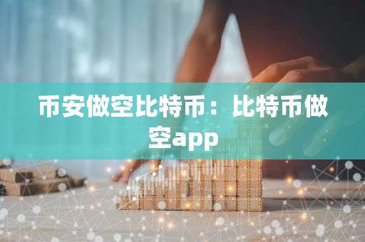 币安做空比特币：比特币做空app-第1张图片-智财锋资讯网