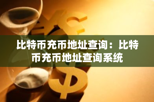 比特币充币地址查询：比特币充币地址查询系统