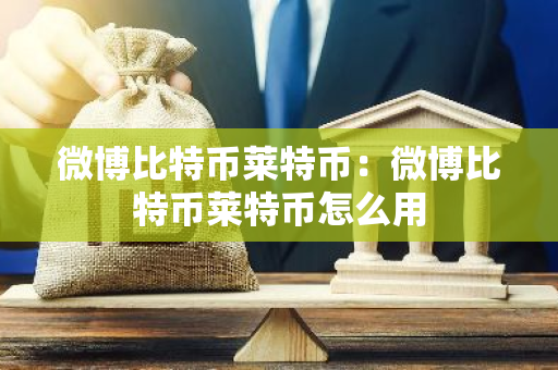 微博比特币莱特币：微博比特币莱特币怎么用
