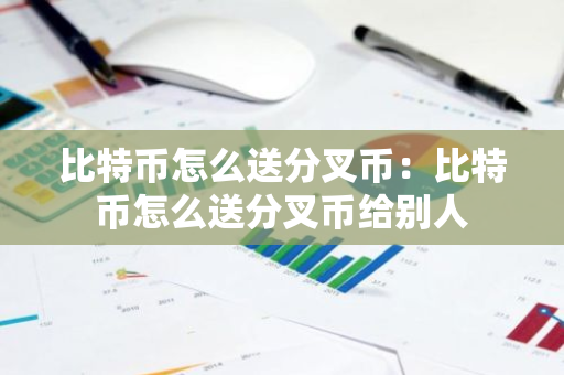 比特币怎么送分叉币：比特币怎么送分叉币给别人-第1张图片-智财锋资讯网