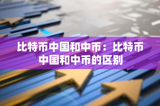 比特币中国和中币:比特币中国和中币的区别-第1张图片-智财锋资讯网 比特币中国和中币:比特币中国和中币的区别-第1张图片-智财锋资讯网