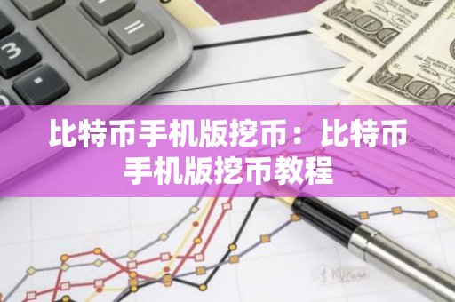 比特币手机版挖币：比特币手机版挖币教程-第1张图片-智财锋资讯网