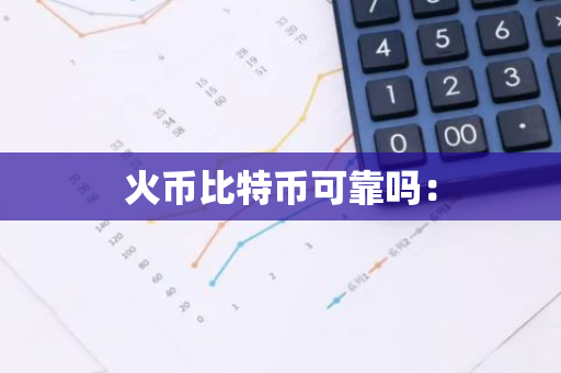 火币比特币可靠吗：-第1张图片-智财锋资讯网