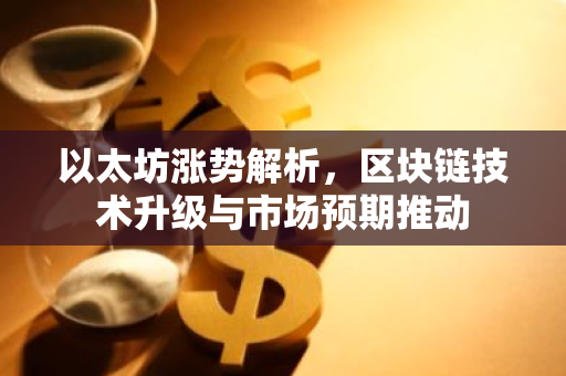以太坊涨势解析，区块链技术升级与市场预期推动-第1张图片-智财锋资讯网