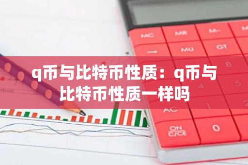 q币与比特币性质:q币与比特币性质一样吗-第1张图片-智财锋资讯网 q币与比特币性质:q币与比特币性质一样吗-第1张图片-智财锋资讯网