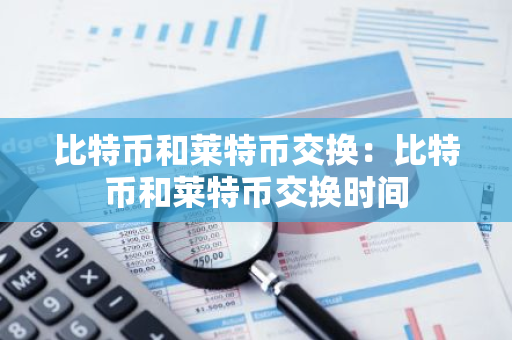 比特币和莱特币交换：比特币和莱特币交换时间