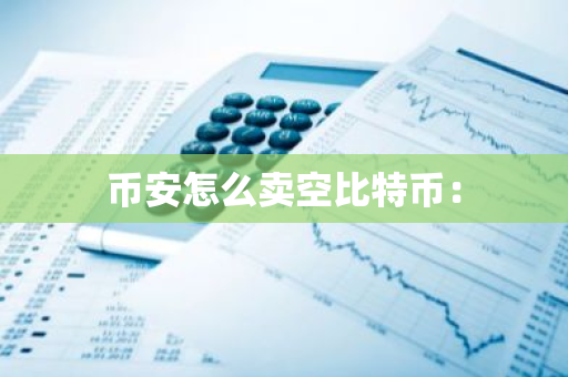 币安怎么卖空比特币：-第1张图片-智财锋资讯网