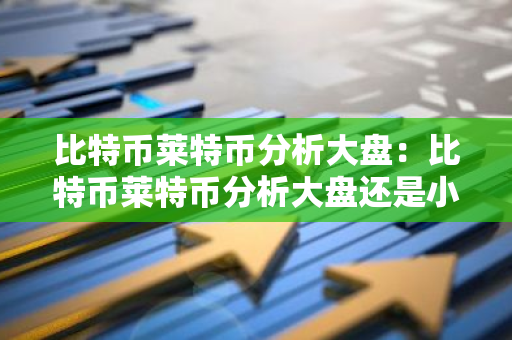 比特币莱特币分析大盘：比特币莱特币分析大盘还是小盘-第1张图片-智财锋资讯网