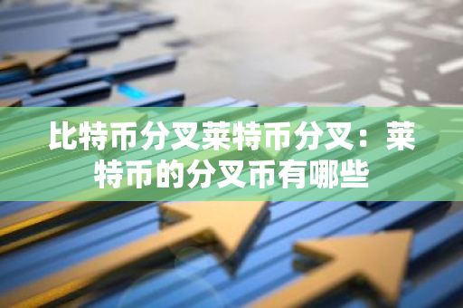 比特币分叉莱特币分叉：莱特币的分叉币有哪些-第1张图片-智财锋资讯网