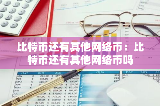 比特币还有其他网络币：比特币还有其他网络币吗