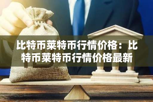 比特币莱特币行情价格:比特币莱特币行情价格最新-第1张图片-智财锋资讯网 比特币莱特币行情价格:比特币莱特币行情价格最新-第1张图片-智财锋资讯网