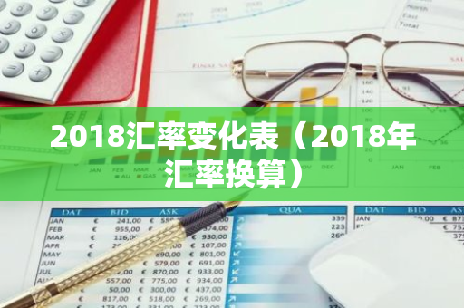 2018汇率变化表（2018年汇率换算）-第1张图片-智财锋资讯网