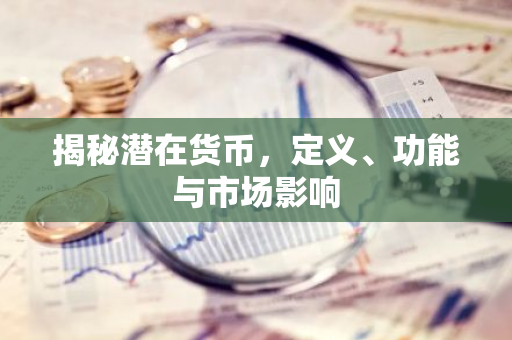 揭秘潜在货币，定义、功能与市场影响