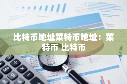 比特币地址莱特币地址：莱特币 比特币-第1张图片-智财锋资讯网