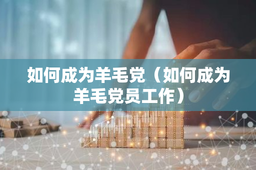 如何成为羊毛党(如何成为羊毛党员工作)-第1张图片-智财锋资讯网 如何成为羊毛党(如何成为羊毛党员工作)-第1张图片-智财锋资讯网