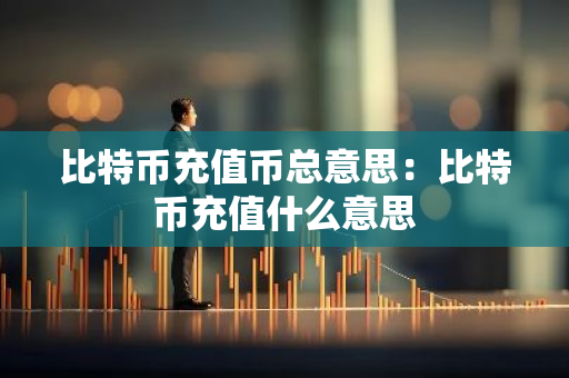 比特币充值币总意思：比特币充值什么意思-第1张图片-智财锋资讯网