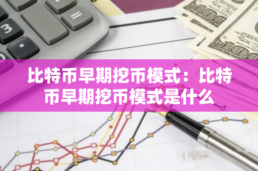 比特币早期挖币模式：比特币早期挖币模式是什么-第1张图片-智财锋资讯网