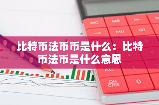 比特币法币币是什么：比特币法币是什么意思