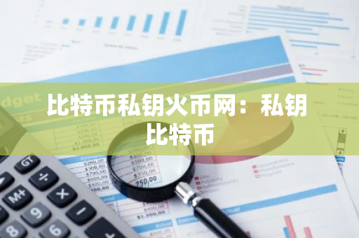 比特币私钥火币网：私钥 比特币-第1张图片-智财锋资讯网
