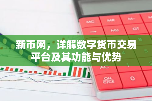 新币网，详解数字货币交易平台及其功能与优势-第1张图片-智财锋资讯网