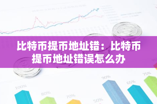 比特币提币地址错:比特币提币地址错误怎么办-第1张图片-智财锋资讯网 比特币提币地址错:比特币提币地址错误怎么办-第1张图片-智财锋资讯网