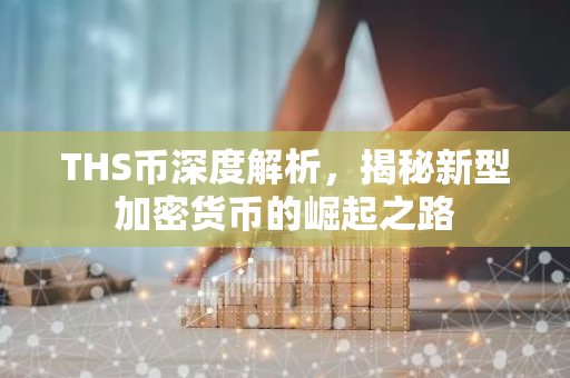 THS币深度解析，揭秘新型加密货币的崛起之路-第1张图片-智财锋资讯网