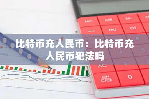 比特币充人民币：比特币充人民币犯法吗-第1张图片-智财锋资讯网