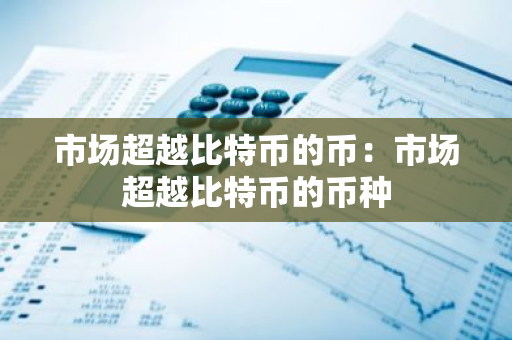市场超越比特币的币：市场超越比特币的币种