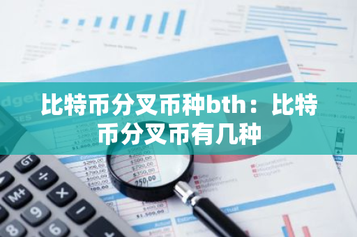 比特币分叉币种bth：比特币分叉币有几种-第1张图片-智财锋资讯网