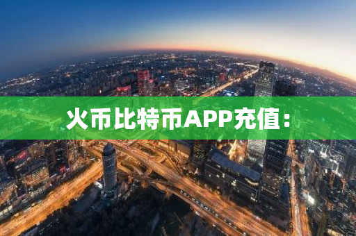 火币比特币APP充值：-第1张图片-智财锋资讯网