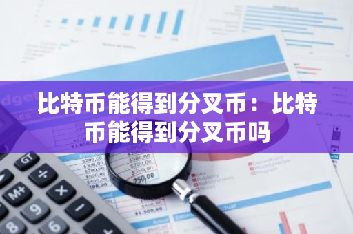 比特币能得到分叉币：比特币能得到分叉币吗-第1张图片-智财锋资讯网