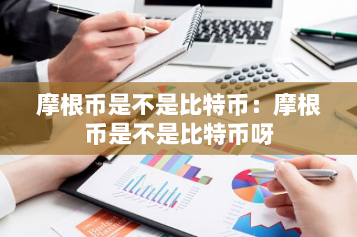 摩根币是不是比特币:摩根币是不是比特币呀-第1张图片-智财锋资讯网 摩根币是不是比特币:摩根币是不是比特币呀-第1张图片-智财锋资讯网