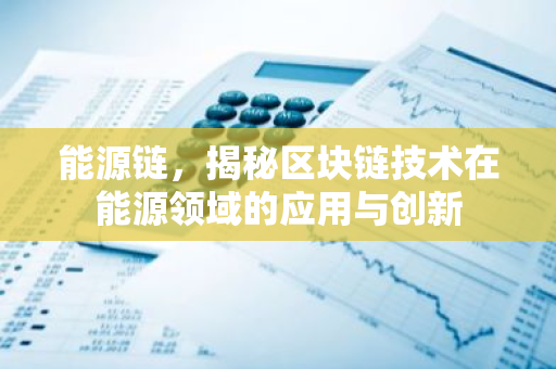 能源链，揭秘区块链技术在能源领域的应用与创新-第1张图片-智财锋资讯网