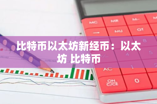 比特币以太坊新经币：以太坊 比特币-第1张图片-智财锋资讯网