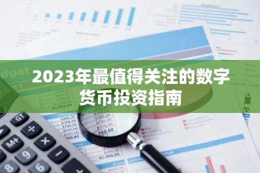 2023年最值得关注的数字货币投资指南-第1张图片-智财锋资讯网 2023年最值得关注的数字货币投资指南-第1张图片-智财锋资讯网