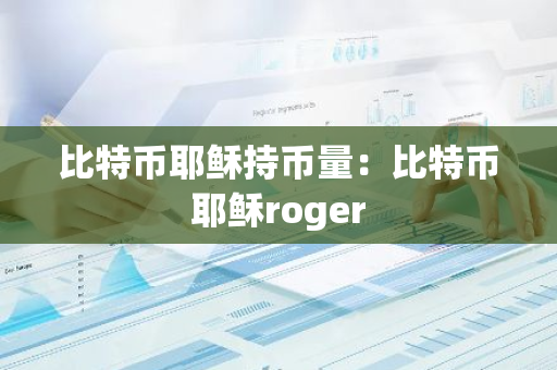 比特币耶稣持币量:比特币耶稣roger-第1张图片-智财锋资讯网 比特币耶稣持币量:比特币耶稣roger-第1张图片-智财锋资讯网