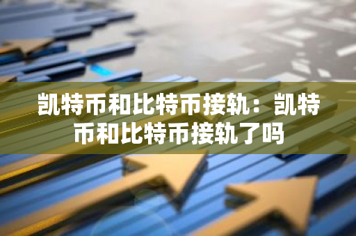 凯特币和比特币接轨:凯特币和比特币接轨了吗-第1张图片-智财锋资讯网 凯特币和比特币接轨:凯特币和比特币接轨了吗-第1张图片-智财锋资讯网