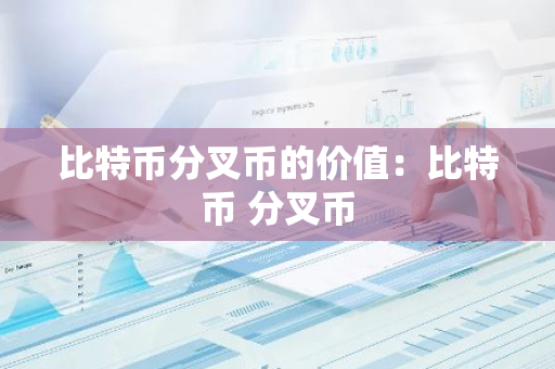 比特币分叉币的价值:比特币 分叉币-第1张图片-智财锋资讯网 比特币分叉币的价值:比特币 分叉币-第1张图片-智财锋资讯网